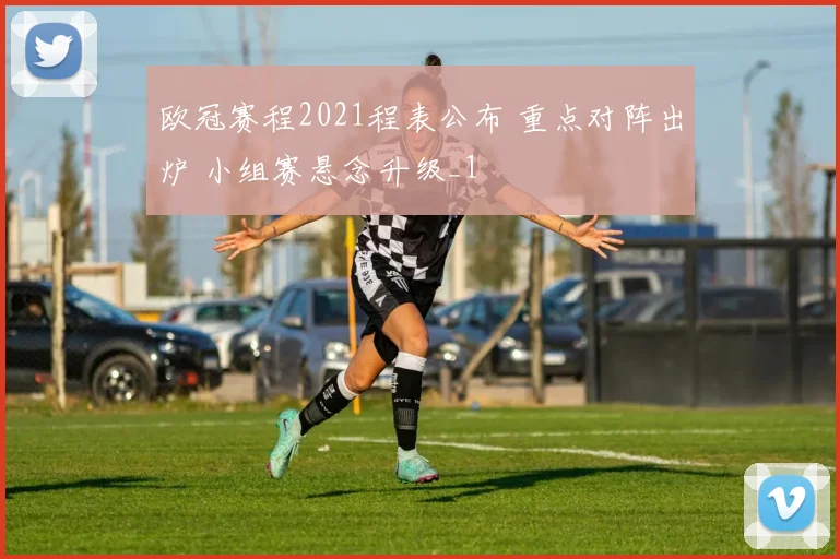欧冠赛程2021程表公布 重点对阵出炉 小组赛悬念升级_1