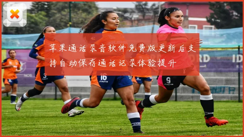 苹果通话录音软件免费版更新后支持自动保存通话记录体验提升