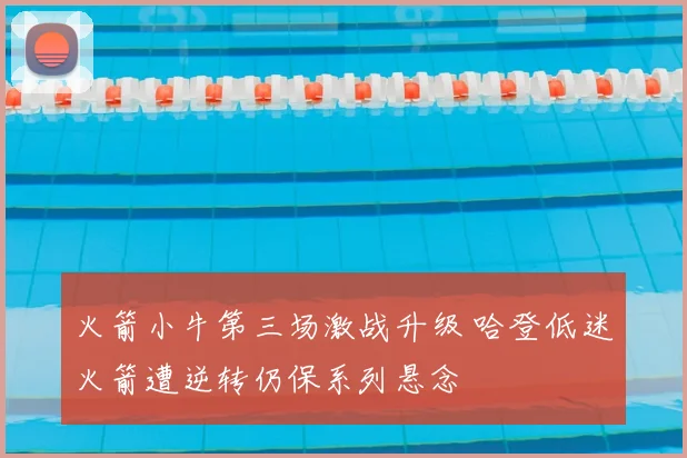 火箭小牛第三场激战升级 哈登低迷火箭遭逆转仍保系列悬念