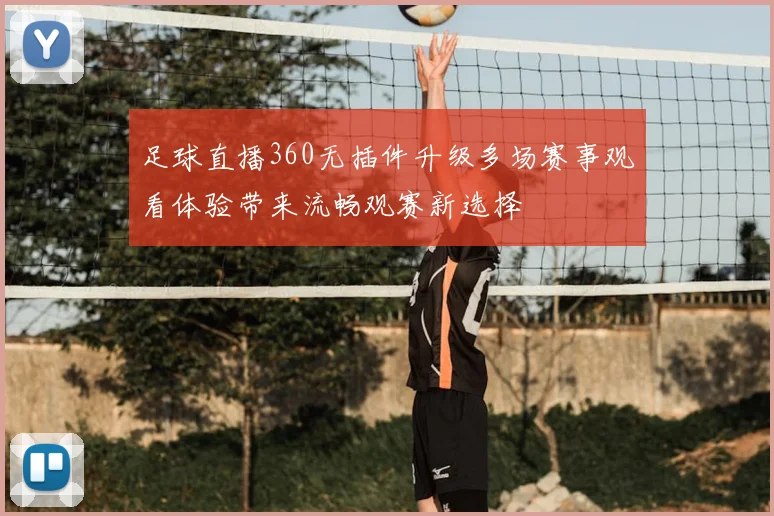 足球直播360无插件升级多场赛事观看体验带来流畅观赛新选择