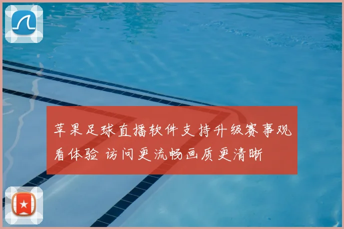 苹果足球直播软件支持升级赛事观看体验 访问更流畅画质更清晰
