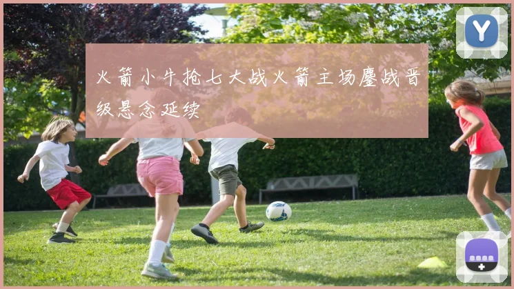 火箭小牛抢七大战火箭主场鏖战晋级悬念延续