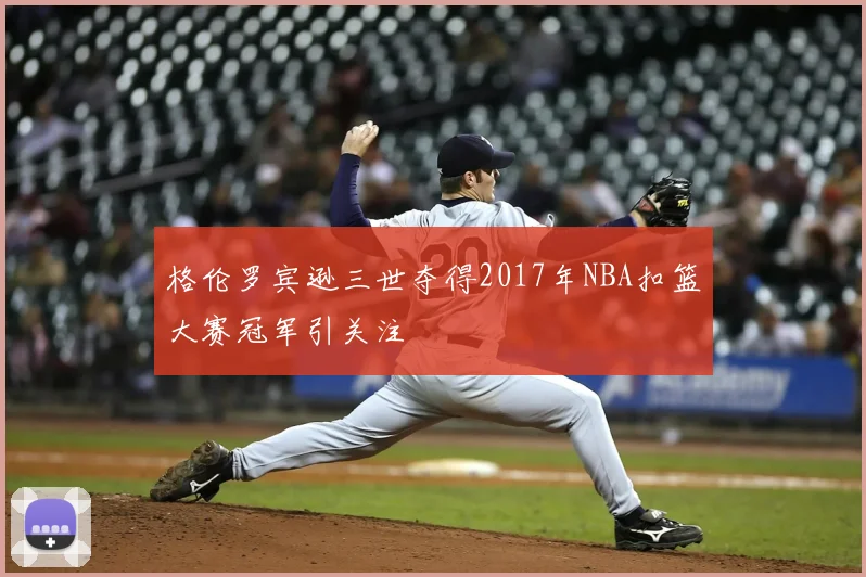 格伦罗宾逊三世夺得2017年NBA扣篮大赛冠军引关注