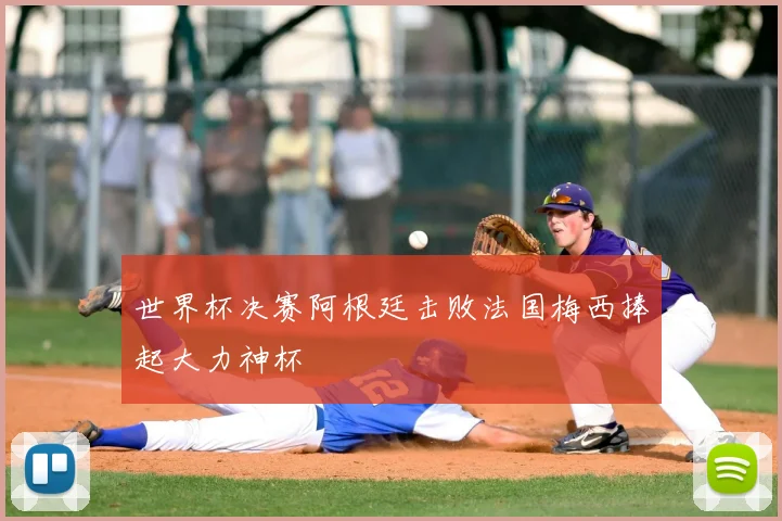 世界杯决赛阿根廷击败法国梅西捧起大力神杯