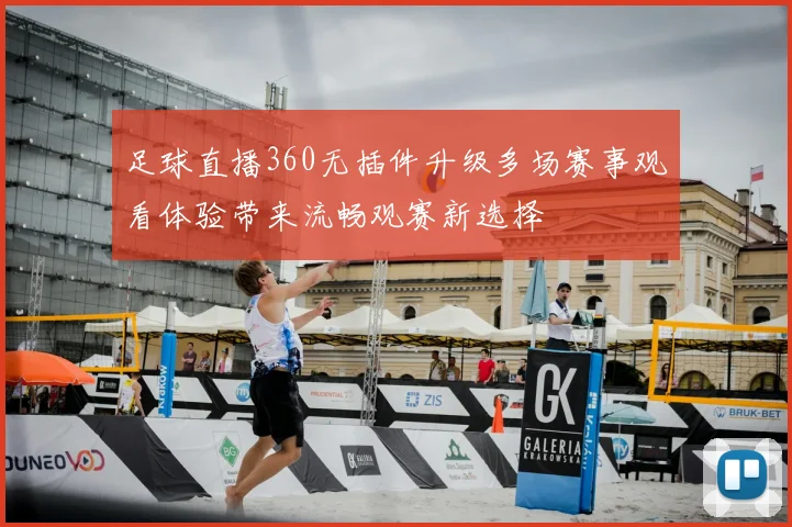 足球直播360无插件升级多场赛事观看体验带来流畅观赛新选择