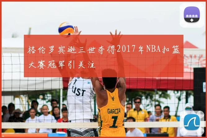 格伦罗宾逊三世夺得2017年NBA扣篮大赛冠军引关注