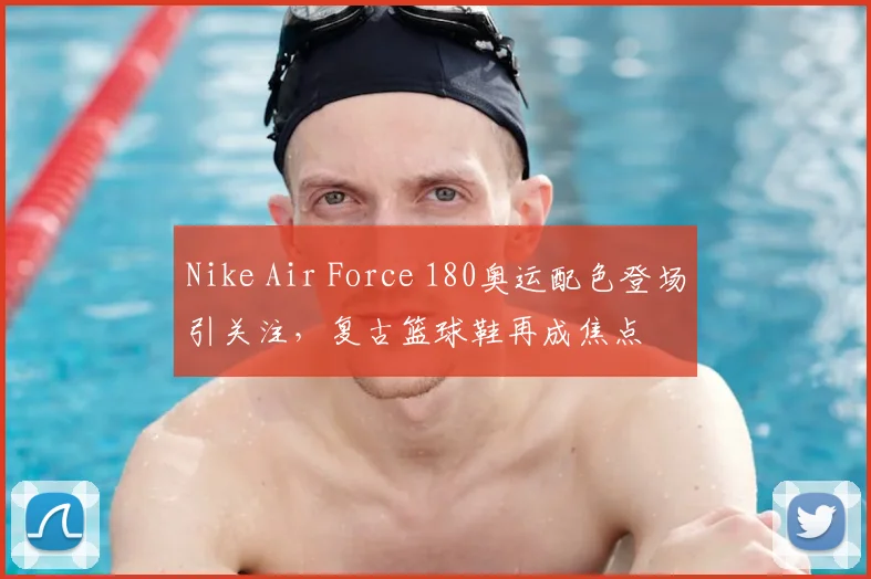 Nike Air Force 180奥运配色登场引关注，复古篮球鞋再成焦点