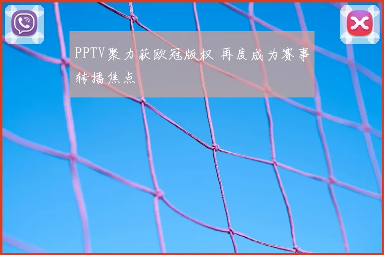 PPTV聚力获欧冠版权 再度成为赛事转播焦点