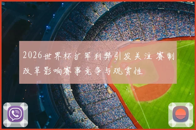 2026世界杯扩军利弊引发关注 赛制改革影响赛事竞争与观赏性