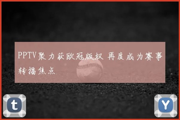 PPTV聚力获欧冠版权 再度成为赛事转播焦点