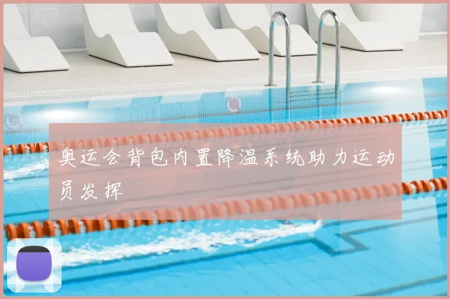 奥运会背包内置降温系统助力运动员发挥
