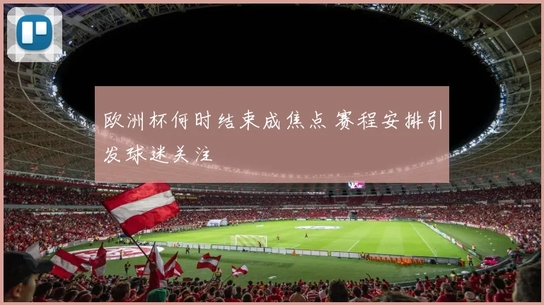 欧洲杯何时结束成焦点 赛程安排引发球迷关注