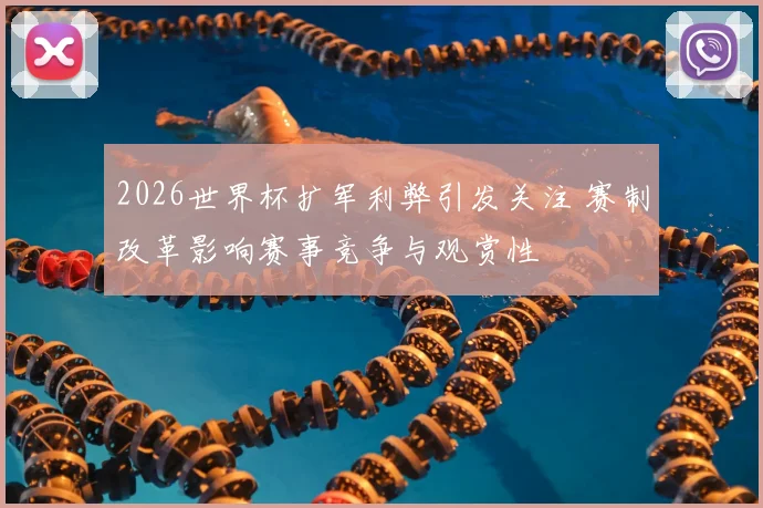 2026世界杯扩军利弊引发关注 赛制改革影响赛事竞争与观赏性