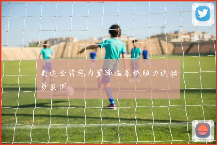 奥运会背包内置降温系统助力运动员发挥